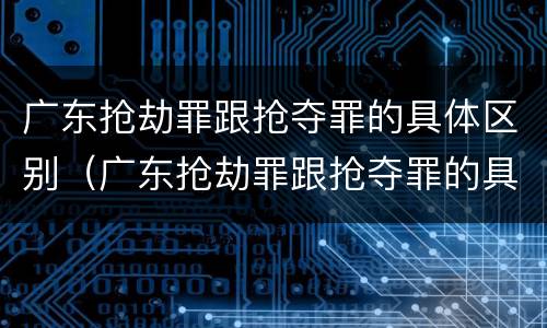 广东抢劫罪跟抢夺罪的具体区别（广东抢劫罪跟抢夺罪的具体区别是）