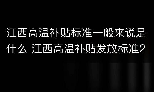 江西高温补贴标准一般来说是什么 江西高温补贴发放标准2018文件