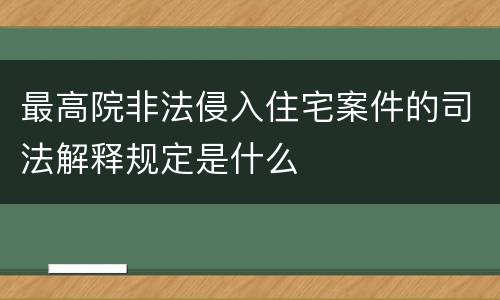 最高院非法侵入住宅案件的司法解释规定是什么