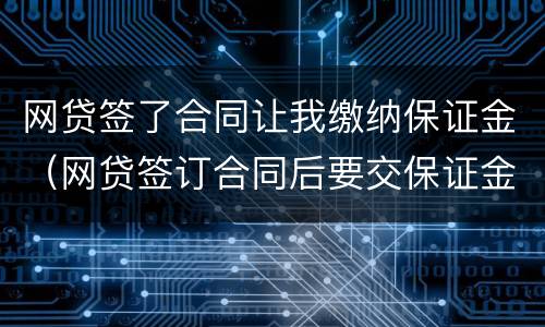 网贷签了合同让我缴纳保证金（网贷签订合同后要交保证金后没有借款）