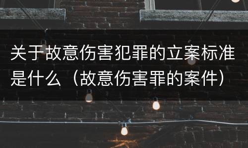 关于故意伤害犯罪的立案标准是什么（故意伤害罪的案件）