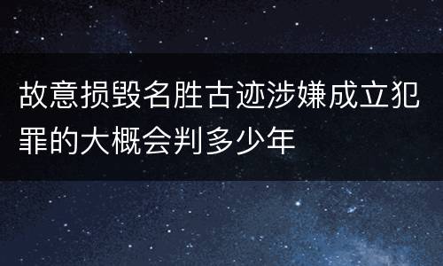 故意损毁名胜古迹涉嫌成立犯罪的大概会判多少年