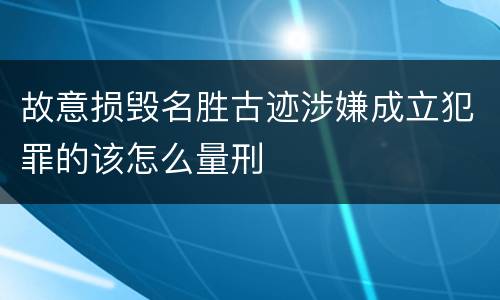 故意损毁名胜古迹涉嫌成立犯罪的该怎么量刑