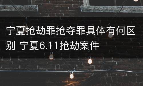 宁夏抢劫罪抢夺罪具体有何区别 宁夏6.11抢劫案件