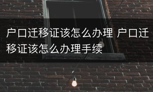 户口迁移证该怎么办理 户口迁移证该怎么办理手续