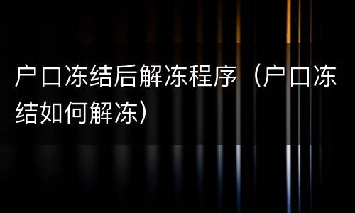 户口冻结后解冻程序（户口冻结如何解冻）