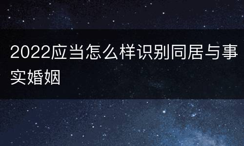 2022应当怎么样识别同居与事实婚姻