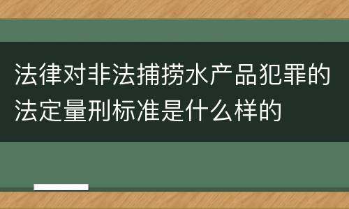 法律对非法捕捞水产品犯罪的法定量刑标准是什么样的