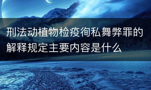 刑法动植物检疫徇私舞弊罪的解释规定主要内容是什么