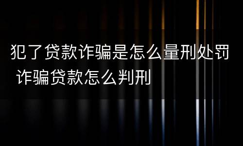 犯了贷款诈骗是怎么量刑处罚 诈骗贷款怎么判刑