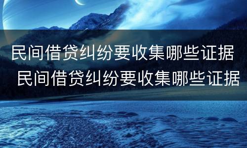 民间借贷纠纷要收集哪些证据 民间借贷纠纷要收集哪些证据材料