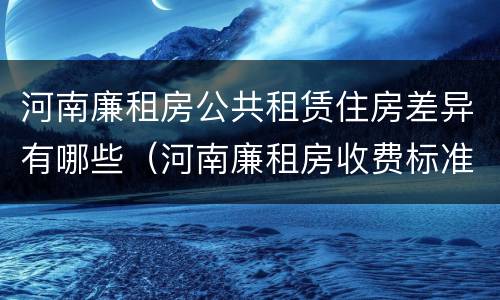 河南廉租房公共租赁住房差异有哪些（河南廉租房收费标准）