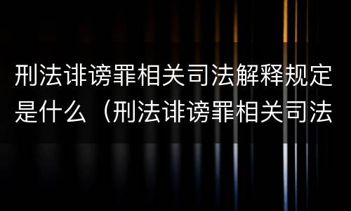 刑法诽谤罪相关司法解释规定是什么（刑法诽谤罪相关司法解释规定是什么时候实施）