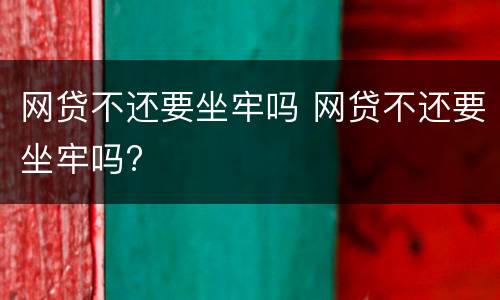 网贷不还要坐牢吗 网贷不还要坐牢吗?