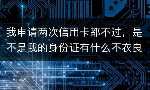 我申请两次信用卡都不过，是不是我的身份证有什么不衣良做法