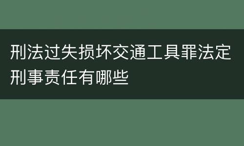 刑法过失损坏交通工具罪法定刑事责任有哪些