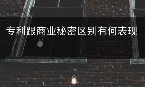 专利跟商业秘密区别有何表现