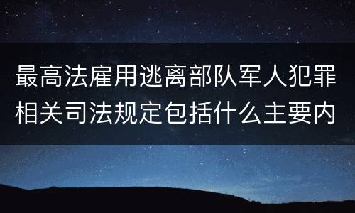 最高法雇用逃离部队军人犯罪相关司法规定包括什么主要内容