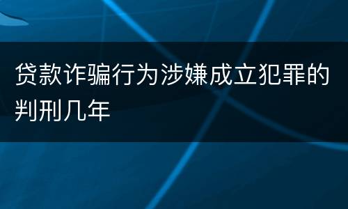 贷款诈骗行为涉嫌成立犯罪的判刑几年