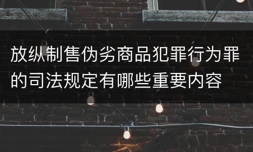 放纵制售伪劣商品犯罪行为罪的司法规定有哪些重要内容