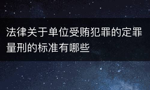 法律关于单位受贿犯罪的定罪量刑的标准有哪些