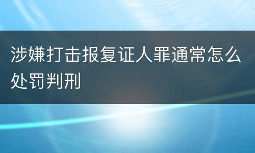 涉嫌打击报复证人罪通常怎么处罚判刑