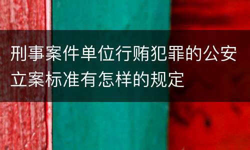 刑事案件单位行贿犯罪的公安立案标准有怎样的规定