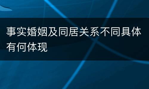 事实婚姻及同居关系不同具体有何体现