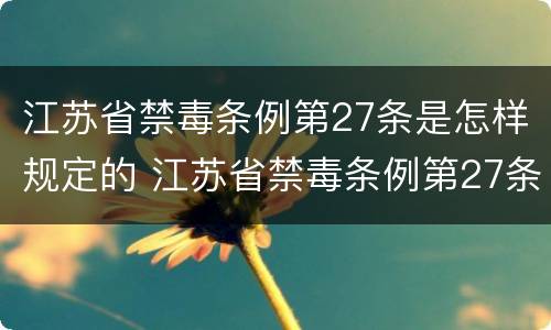 江苏省禁毒条例第27条是怎样规定的 江苏省禁毒条例第27条是怎样规定的呢