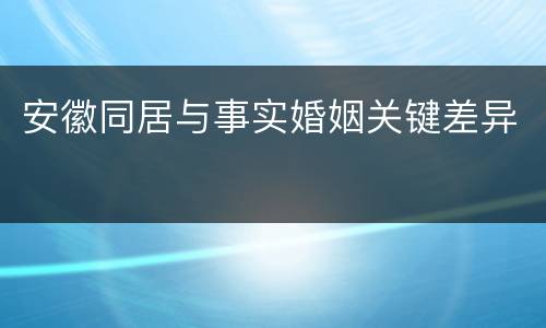 安徽同居与事实婚姻关键差异