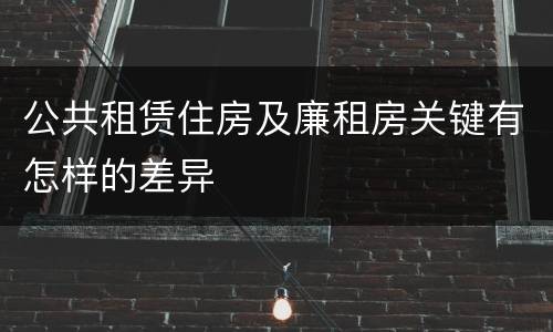 公共租赁住房及廉租房关键有怎样的差异