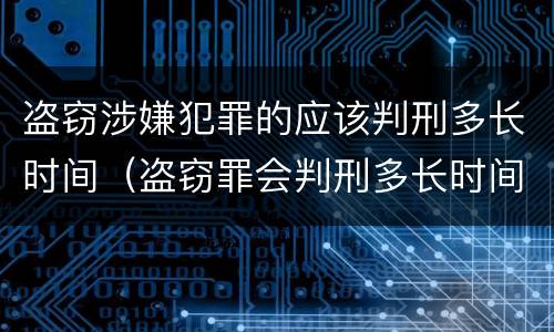 盗窃涉嫌犯罪的应该判刑多长时间（盗窃罪会判刑多长时间）