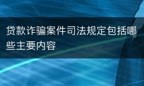 贷款诈骗案件司法规定包括哪些主要内容