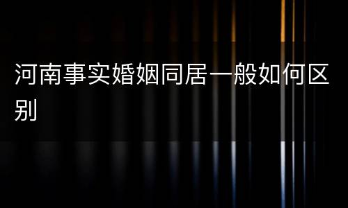 河南事实婚姻同居一般如何区别