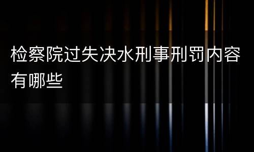 检察院过失决水刑事刑罚内容有哪些