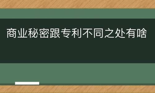 商业秘密跟专利不同之处有啥