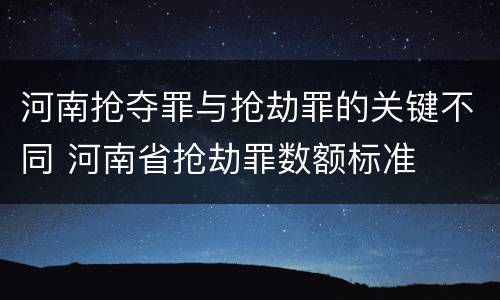 河南抢夺罪与抢劫罪的关键不同 河南省抢劫罪数额标准