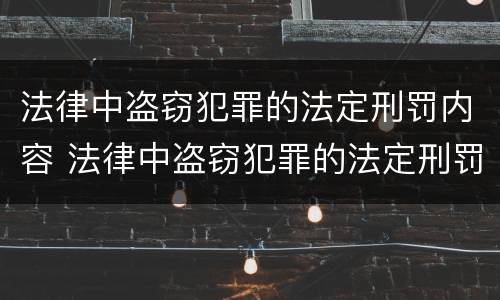 法律中盗窃犯罪的法定刑罚内容 法律中盗窃犯罪的法定刑罚内容包括