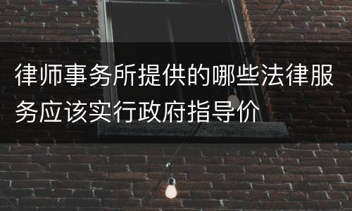 律师事务所提供的哪些法律服务应该实行政府指导价