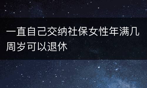 一直自己交纳社保女性年满几周岁可以退休