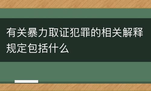 有关暴力取证犯罪的相关解释规定包括什么