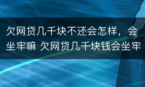 欠网贷几千块不还会怎样，会坐牢嘛 欠网贷几千块钱会坐牢吗