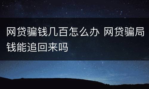 网贷骗钱几百怎么办 网贷骗局钱能追回来吗