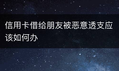 信用卡借给朋友被恶意透支应该如何办