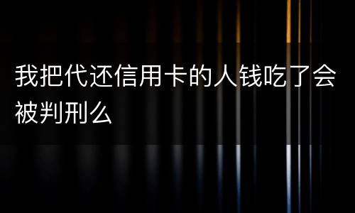 我把代还信用卡的人钱吃了会被判刑么