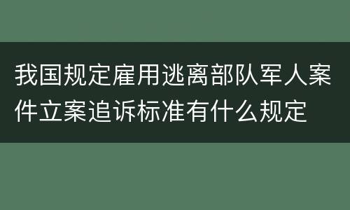 我国规定雇用逃离部队军人案件立案追诉标准有什么规定