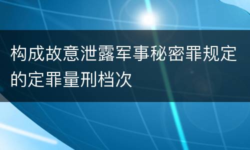 构成故意泄露军事秘密罪规定的定罪量刑档次