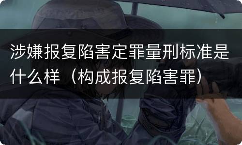 涉嫌报复陷害定罪量刑标准是什么样（构成报复陷害罪）