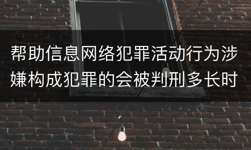 帮助信息网络犯罪活动行为涉嫌构成犯罪的会被判刑多长时间