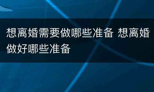 想离婚需要做哪些准备 想离婚做好哪些准备